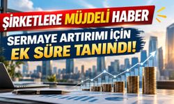 Anonim ve Limited Şirketlerin Sermaye Artırım Süresi 31 Aralık 2027’ye Uzatıldı