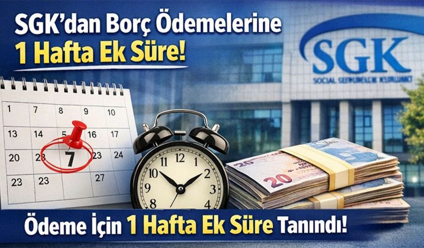 SGK’dan Borç Ödemelerine 1 Hafta Ek Süre!