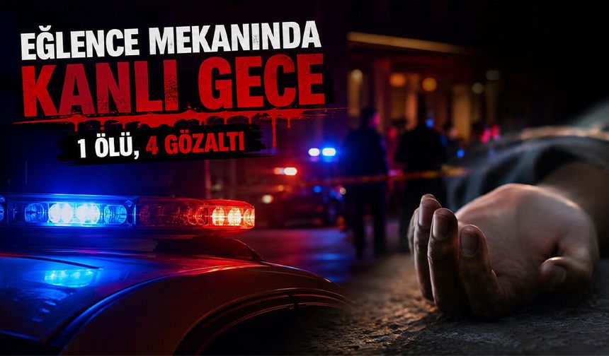 Eğlence Mekanında Kanlı Gece: 1 Ölü, 4 Gözaltı