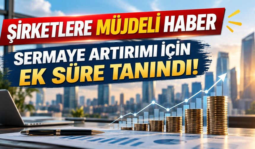 Anonim ve Limited Şirketlerin Sermaye Artırım Süresi 31 Aralık 2027’ye Uzatıldı